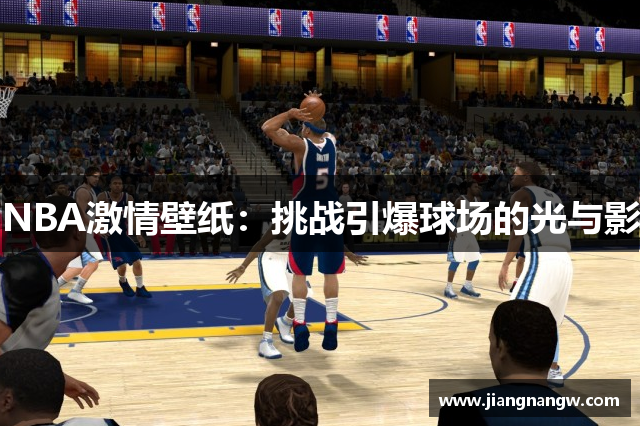 NBA激情壁纸：挑战引爆球场的光与影