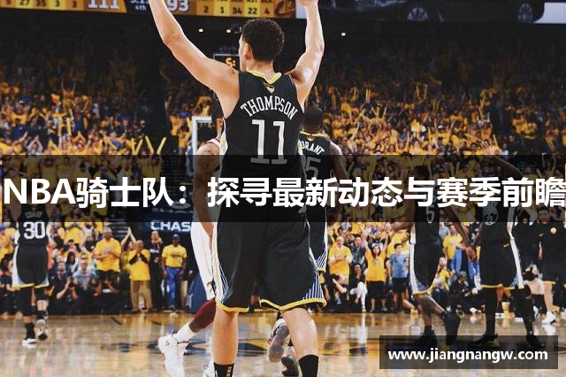 NBA骑士队：探寻最新动态与赛季前瞻