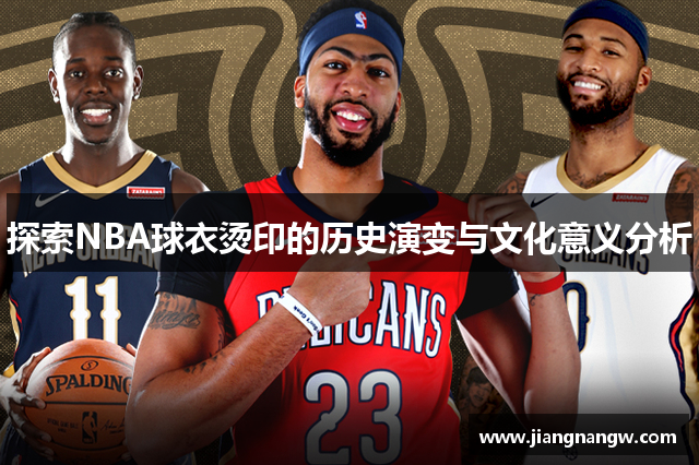 探索NBA球衣烫印的历史演变与文化意义分析