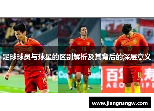 足球球员与球星的区别解析及其背后的深层意义