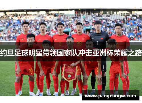 约旦足球明星带领国家队冲击亚洲杯荣耀之路