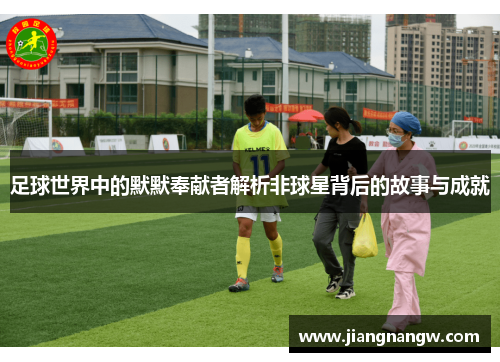 足球世界中的默默奉献者解析非球星背后的故事与成就