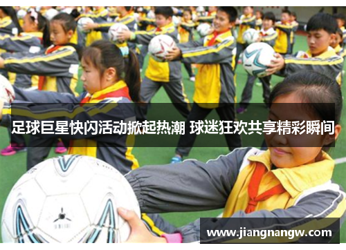 足球巨星快闪活动掀起热潮 球迷狂欢共享精彩瞬间