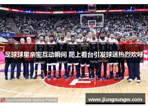 足球球星亲密互动瞬间 爬上看台引发球迷热烈欢呼