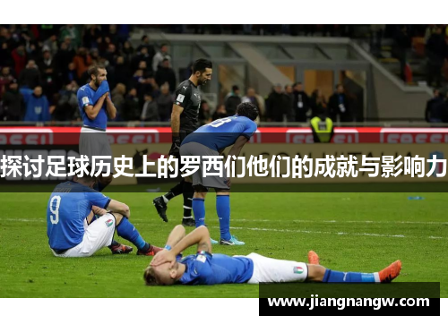 探讨足球历史上的罗西们他们的成就与影响力