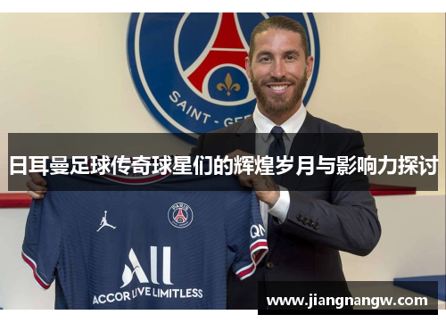 日耳曼足球传奇球星们的辉煌岁月与影响力探讨