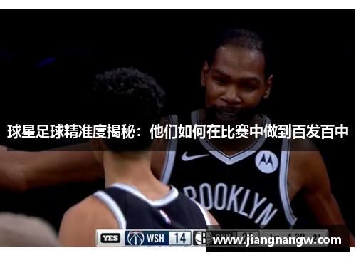 球星足球精准度揭秘：他们如何在比赛中做到百发百中