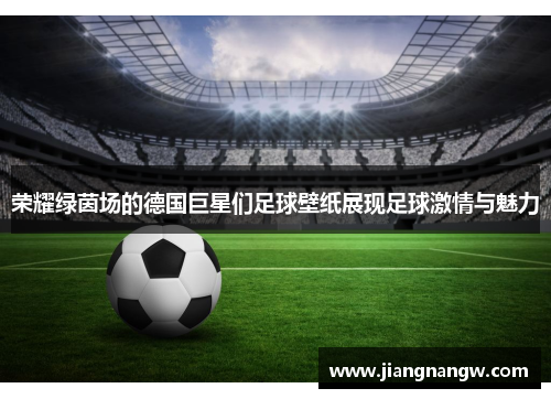 荣耀绿茵场的德国巨星们足球壁纸展现足球激情与魅力