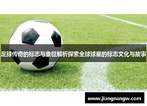 足球传奇的标志与象征解析探索全球球星的标志文化与故事