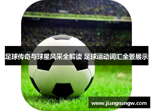 足球传奇与球星风采全解读 足球运动词汇全景展示