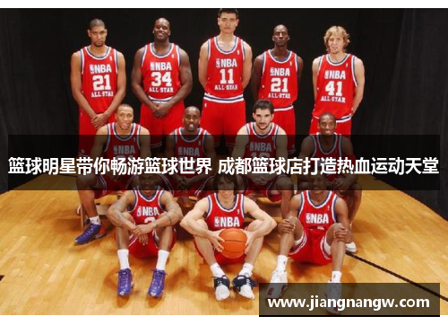篮球明星带你畅游篮球世界 成都篮球店打造热血运动天堂