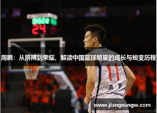 周鹏：从拼搏到荣耀，解读中国篮球明星的成长与蜕变历程