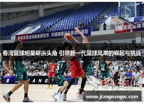 春湾篮球明星崭露头角 引领新一代篮球风潮的崛起与挑战