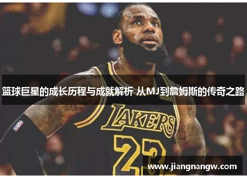 篮球巨星的成长历程与成就解析 从MJ到詹姆斯的传奇之路