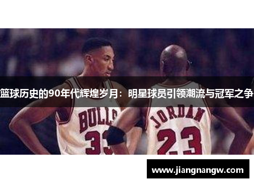 篮球历史的90年代辉煌岁月：明星球员引领潮流与冠军之争