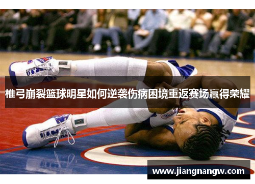 椎弓崩裂篮球明星如何逆袭伤病困境重返赛场赢得荣耀