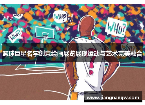 篮球巨星名字创意绘画展览展现运动与艺术完美融合