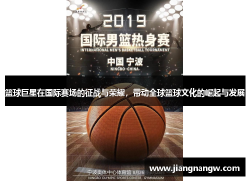 篮球巨星在国际赛场的征战与荣耀，带动全球篮球文化的崛起与发展