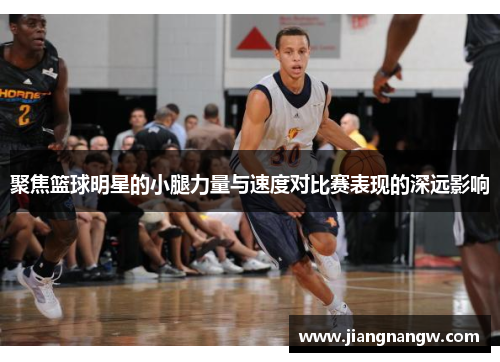 聚焦篮球明星的小腿力量与速度对比赛表现的深远影响